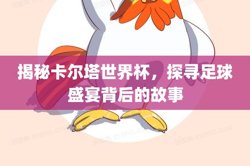 揭秘卡尔塔世界杯，探寻足球盛宴背后的故事眉山市正发家政服务有限公司