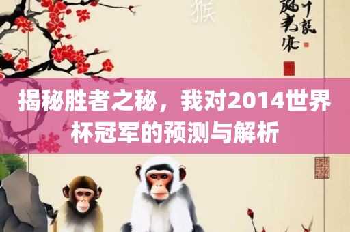 揭秘胜者之秘，我对2014世界杯冠军的预测与解析