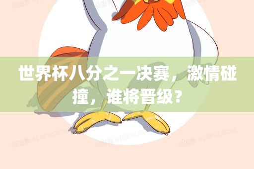 世界杯八分之一决赛，激情碰撞，谁将晋级？眉山市正发家政服务有限公司