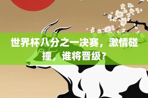 世界杯八分之一决赛，激情碰撞，谁将晋级？