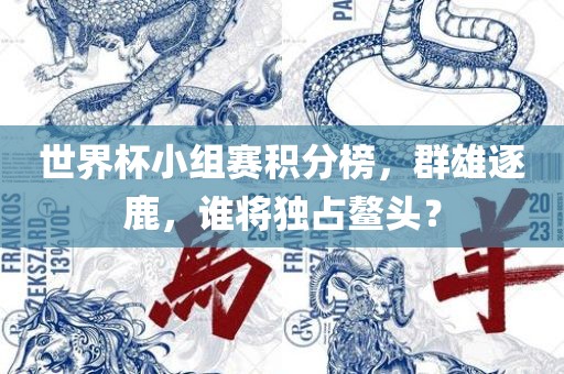 世界杯小组赛积分榜，群雄逐眉山市正发家政服务有限公司鹿，谁将独占鳌头？