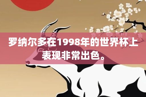 罗纳尔多在1998年的世界杯上表现非常出色。