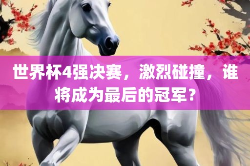 世界杯眉山市正发家政服务有限公司4强决赛，激烈碰撞，谁将成为最后的冠军？