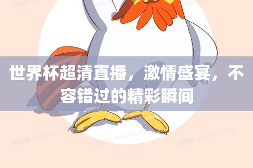 世界杯超清直播，激情盛宴，不容错过的精彩瞬间