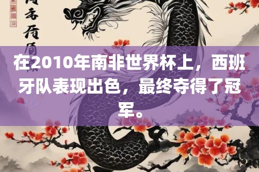 在2010年南非世界杯上，西班牙队表现出色，最终夺得了冠军。眉山市正发家政服务有限公司