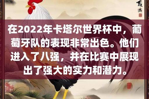在2022年卡塔尔世界杯中，葡萄牙队的表现非常出色。他们进入了八强，并在比赛中展现出了强大的实力和潜力。眉山市正发家政服务有限公司