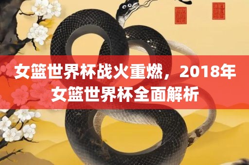 女篮世界杯战火重燃，2018年女篮世界杯全面解析