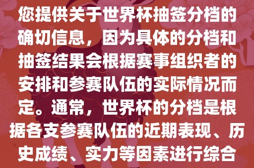 根据我所掌握的知识，无法为您提供关于世界杯抽签分档的确切信息，因为具体的分档和抽签结果会根据赛事组织者的安排和参赛队伍的实际情况而定。通常，世界杯的分档是根据各支参赛队伍的近期表现、历史成绩、实力等因素进行综合考虑的。眉山市正发家政服务有限公司