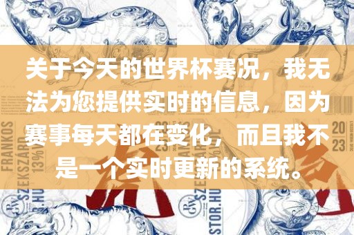 关于今天的世界杯赛况，我无法为您提供实时的信息，因为赛事每天都在变化，而且我不是一个实时更新的系统。眉山市正发家政服务有限公司