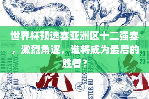 世界杯预选赛亚洲区十二强赛，激烈角逐，谁将成为最后的胜者？眉山市正发家政服务有限公司