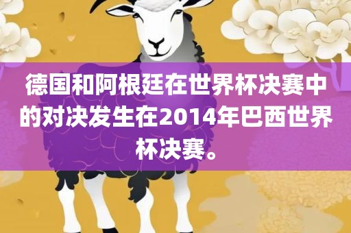 德国和阿根廷在世界杯决赛中的对决发生在2014年巴西世界杯决赛。眉山市正发家政服务有限公司