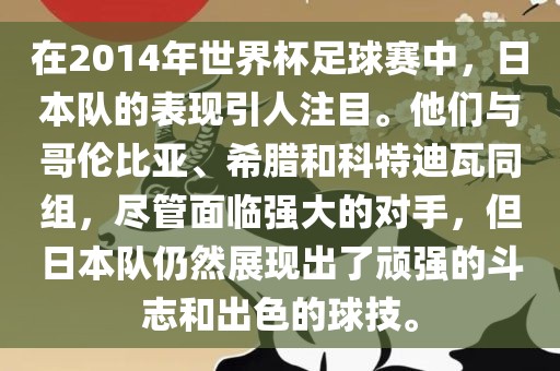 在2014年世界杯足球赛中，日本队的表现引人注目。他们与哥伦比亚、希腊和科特迪瓦同组，尽管面临强大的对手，但日本队仍然展现出了顽强的斗志和出色的球技。眉山市正发家政服务有限公司