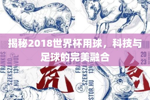 揭秘2018世界杯用球，科技与足球的完美融合眉山市正发家政服务有限公司