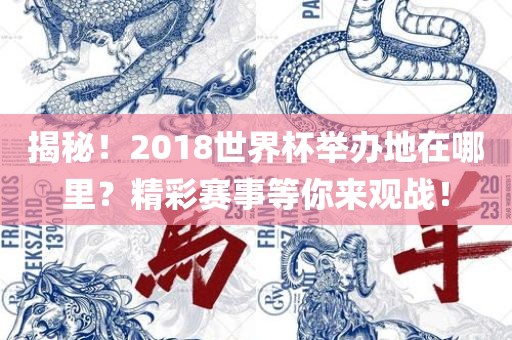 揭秘！2018世界杯举办地在哪里？精彩赛事等你来观战！