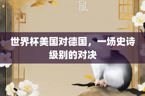 世界杯美国对德国，一场史诗级别的对决眉山市正发家政服务有限公司