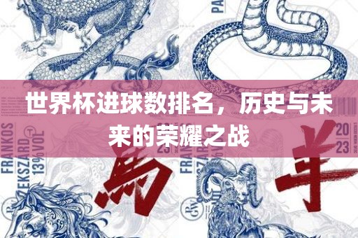 世界杯进球数排名，历史与未来的荣耀之战
