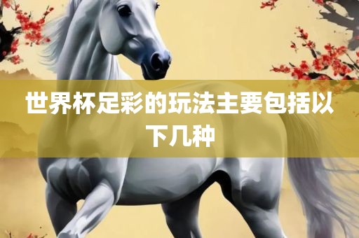 世界眉山市正发家政服务有限公司杯足彩的玩法主要包括以下几种