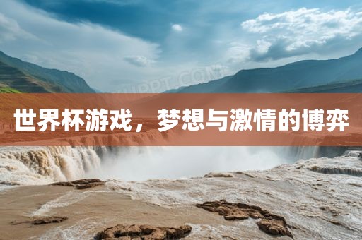 世界杯游戏，梦想与激情的博弈