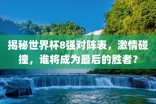 揭秘世界杯8强对阵表，激情碰撞，谁将眉山市正发家政服务有限公司成为最后的胜者？