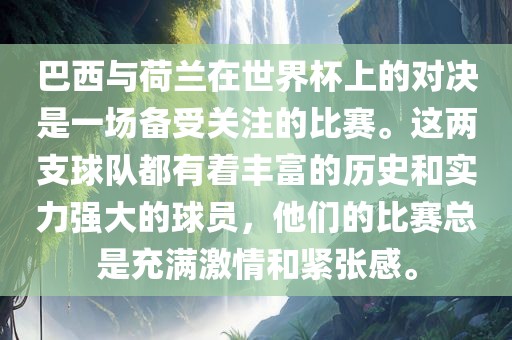 巴西与荷兰在世界杯上的对决是一场备受关注的比赛。这两支球队都有着丰富的历史和实力强大的球员，他们的比赛总是充满激情和紧张感。