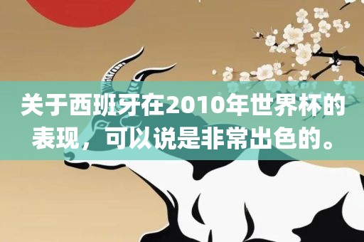 关于西班牙在2010年世界杯的表现，可以说是非常出色的。