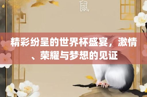 精彩纷呈的世界杯盛宴，激情、荣耀与梦想的见证