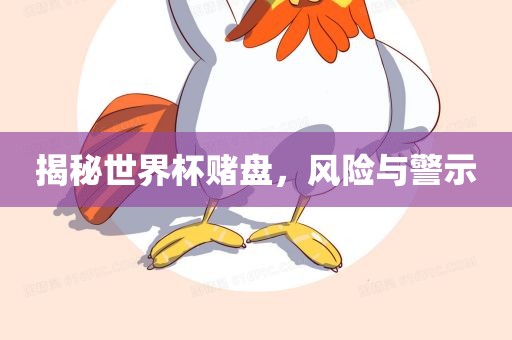 揭秘世界杯赌盘，风险与警示眉山市正发家政服务有限公司