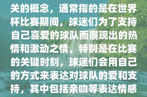 世界杯之吻是一个与世界杯相关的概念，通常指的是在世界杯比赛期间，球迷们为了支持自己喜爱的球队而展现出的热情和激动之情，特别是在比赛的关键时刻，球迷们会用自己的方式来表达对球队的爱和支持，其中包括亲吻等表达情感的动作。眉山市正发家政服务有限公司