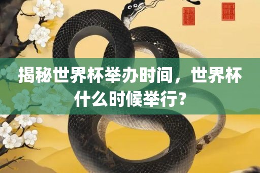 揭秘世界杯举办时间，世界杯什么时候举行？眉山市正发家政服务有限公司