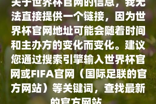 关于世界杯官网的信息，我无法直接提供一个链接，因为世界杯官网地址可能会随着时间和主办方的变化而变化。建议您通过搜索引擎输入世界杯官网或FIFA官网（国际足联的官方网站）等关键词，查找最新的官方网站。眉山市正发家政服务有限公司