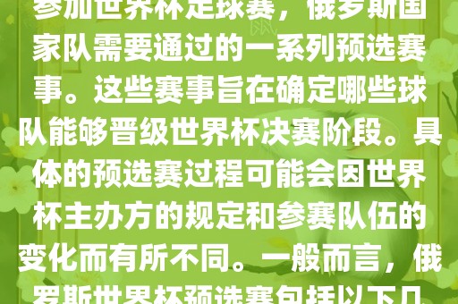 俄罗斯世界杯预选赛是指为了参加世界杯足球赛，俄罗斯国家队需要通过的一系列预选赛事。这些赛事旨在确定哪些球队能够晋级世界杯决赛阶段。具体的预选赛过程可能会因世界杯主办方的规定和参赛队伍的变化而有所不同。一般而言，俄罗斯世界杯预选赛包括以下几个阶段眉山市正发家政服务有限公司