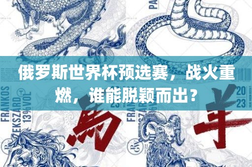 俄罗斯世界杯预选赛，战火重燃，谁能脱颖而出？