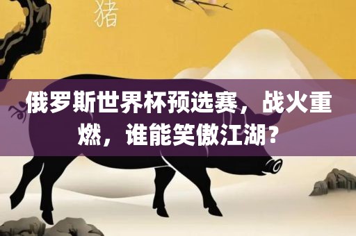 俄罗斯世界杯预选赛，战火重燃，谁能笑傲江湖？