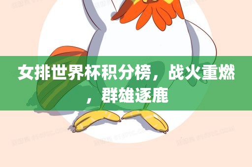 女排世界杯积分榜，战火重燃，群雄逐鹿