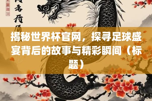 揭秘世界杯官网，探寻足球盛宴背后的故事与精彩瞬间（标题）眉山市正发家政服务有限公司