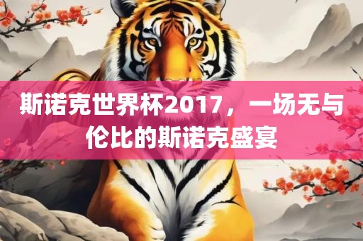 斯诺克世界杯2017，一场无与伦比的斯诺克盛宴眉山市正发家政服务有限公司