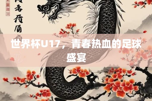 世界杯U17，青春热血的足球盛宴