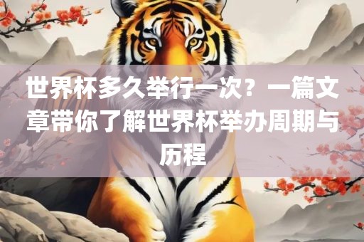 世界杯多久举行一次？一篇文章带你了解世界杯举办周期与历程眉山市正发家政服务有限公司