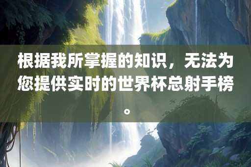 根据我所掌握的知识，无法为您提供实时的世界杯总射手榜。眉山市正发家政服务有限公司