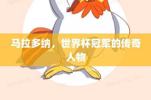 马拉多纳，世界杯冠军的传奇人物眉山市正发家政服务有限公司