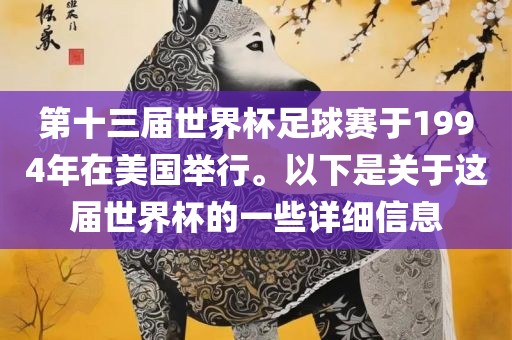 第十三届世界杯足球眉山市正发家政服务有限公司赛于1994年在美国举行。以下是关于这届世界杯的一些详细信息