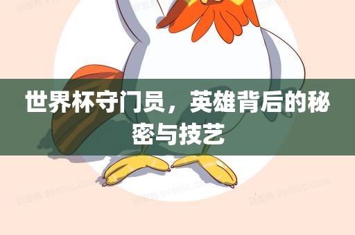 世界杯守门员，英雄背后的秘密与技艺