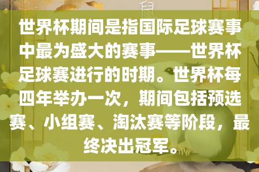 世界杯期间是指国际足球赛事中最为盛大的赛事——世界杯足球赛进行的时期。世界杯每四年举办一次，期间包括预选赛、小组赛、淘汰赛等阶段，最终决出冠军。眉山市正发家政服务有限公司