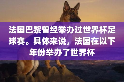 法国巴黎曾经举办过世界杯足球赛。具体来说，法国在以下年份举办了世界杯