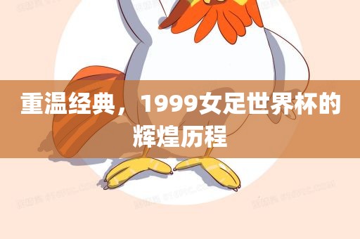 重温经典，1999女足世界杯眉山市正发家政服务有限公司的辉煌历程