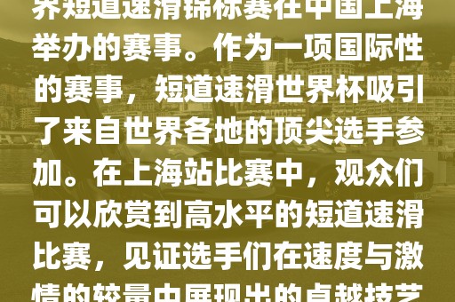 短道速滑世界杯上海站是指世界短道速滑锦标赛在中国上海举办的赛事。作为一项国际性的赛事，短道速滑世界杯吸引了来自世界各地的顶尖选手参加。在上海站比赛中，观众们可以欣赏到高水平的短道速滑比赛，见证选手们在速度与激情的较量中展现出的卓越技艺和竞技精神。眉山市正发家政服务有限公司