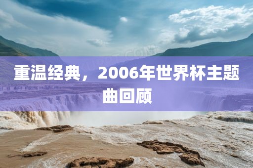 重温经典，2006年世界杯眉山市正发家政服务有限公司主题曲回顾