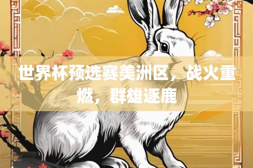 世界杯预选赛美洲区，战火重燃，群雄逐鹿