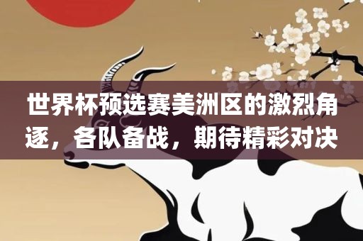 世界杯预选赛美洲区的激烈角逐，各队备战，期待精彩对决