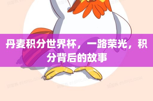 丹麦积分世界杯，一路荣光，积分背后的故事眉山市正发家政服务有限公司
